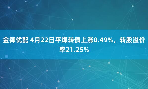 金御优配 4月22日平煤转债上涨0.49%，转股溢价率21.25%