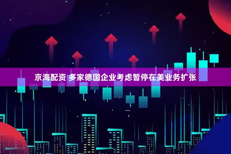 京海配资 多家德国企业考虑暂停在美业务扩张