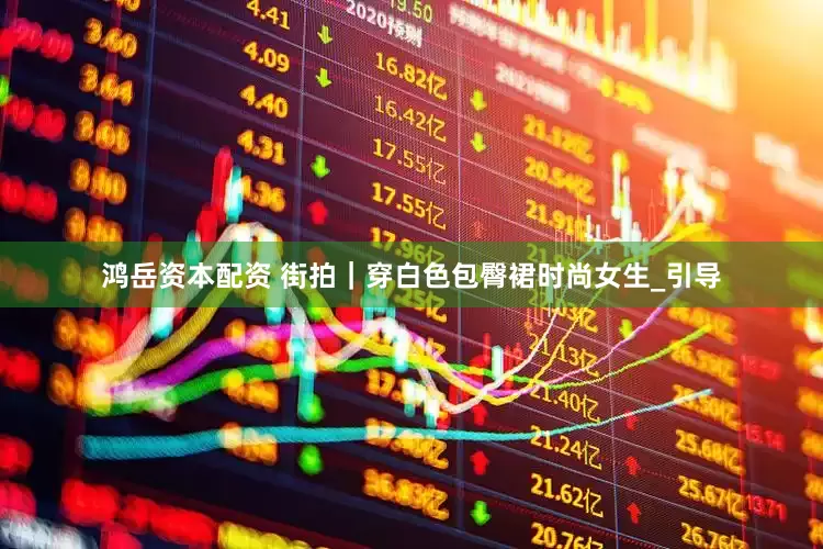 鸿岳资本配资 街拍｜穿白色包臀裙时尚女生_引导