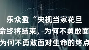 乐众盈 “央视当家花旦”朱迅：生命终将结束，为何不勇敢面对生命的终点