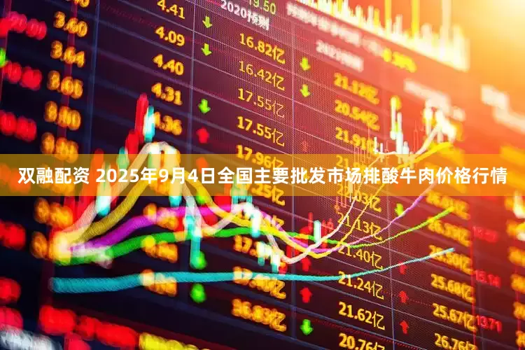双融配资 2025年9月4日全国主要批发市场排酸牛肉价格行情