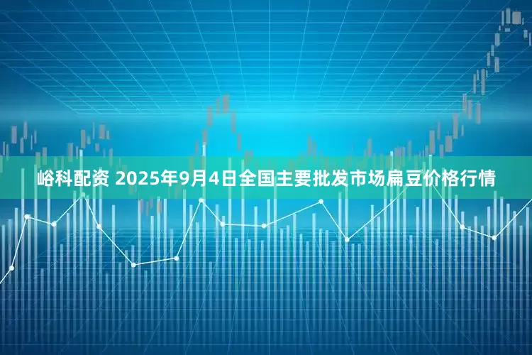 峪科配资 2025年9月4日全国主要批发市场扁豆价格行情