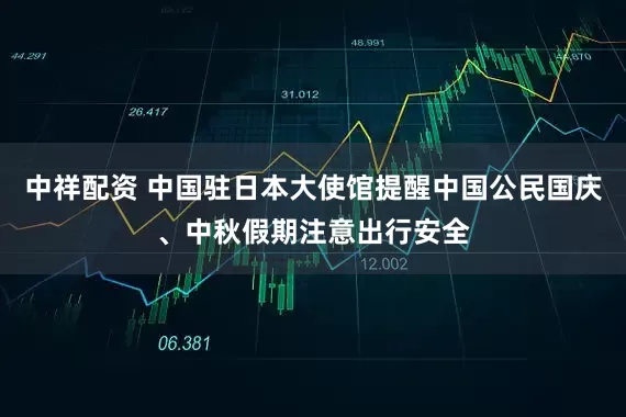 中祥配资 中国驻日本大使馆提醒中国公民国庆、中秋假期注意出行安全