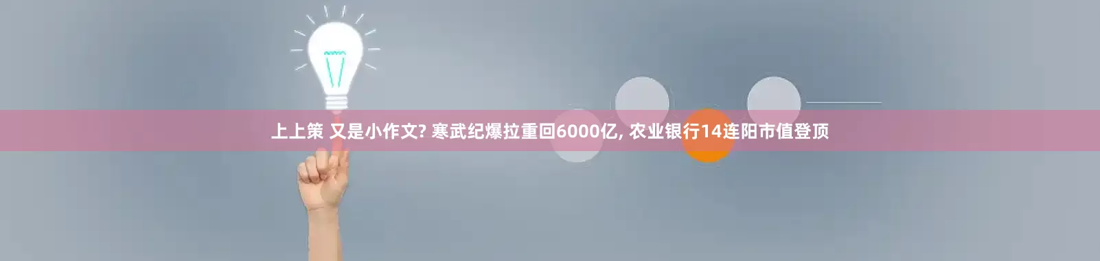 上上策 又是小作文? 寒武纪爆拉重回6000亿, 农业银行14连阳市值登顶