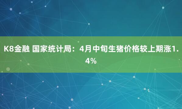 K8金融 国家统计局：4月中旬生猪价格较上期涨1.4%