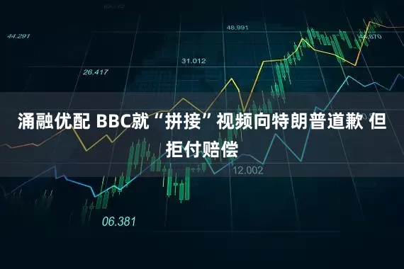 涌融优配 BBC就“拼接”视频向特朗普道歉 但拒付赔偿